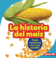 Title: La historia del maíz (The Story of Corn): Todo comienza con una semilla (It Starts with a Seed), Author: Robin Nelson