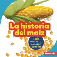 Title: La historia del maíz (The Story of Corn): Todo comienza con una semilla (It Starts with a Seed), Author: Robin Nelson