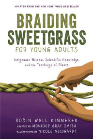 Title: Braiding Sweetgrass for Young Adults: Indigenous Wisdom, Scientific Knowledge, and the Teachings of Plants, Author: Robin Wall Kimmerer