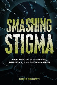 Title: Smashing Stigma: Dismantling Stereotypes, Prejudice, and Discrimination, Author: Connie Goldsmith