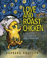 Title: Love and Roast Chicken: A Trickster Tale from the Andes Mountains, Author: Barbara Knutson