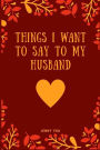 Things I Want to Say to My Husband: A Blank Lined Notebook for Saving Your Relationship