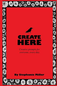 Title: Create Here: Creative prompts for everyone, every day., Author: Stephanie Miller