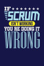 If Scrum Isn't Working You re Doing it Wrong: Dark Blue, Blue & White Design, Blank College Ruled Line Paper Journal Notebook for Project Managers and Their Families. (Agile and Scrum 6 x 9 inch Composition Book: Journal Diary For Writing and Notes)