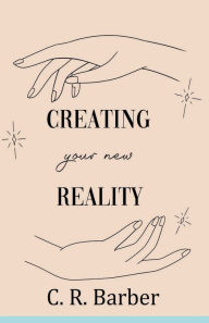 Title: Creating Your New Reality, Author: C. R. Barber