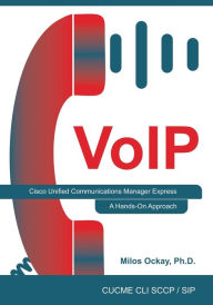 Title: VoIP: Cisco Unified Communications Manager Express: A Hands-On Approach, Author: Milos Ockay PH D