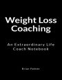 Weight Loss Coaching: An Extraordinary Life Coach Notebook