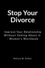Stop Your Divorce: Improve Your Relationship Without Talking About It - Women's Workbook