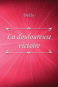 Title: La douloureuse victoire, Author: Delly