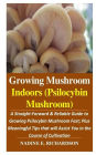 Growing Mushroom Indoors (Psilocybin Mushroom): : A Straight-Forward & Reliable Guide to Growing Psilocybin Mushroom Fast; Plus Meaningful Tips that will Assist You in the Course of Cultivation