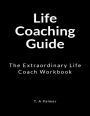 Life Coaching Guide: The Extraordinary Life Coach Workbook