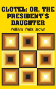 Title: Clotel: Or, The President's Daughter, Author: William  Wells Brown