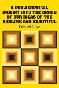 Title: A Philosophical Inquiry Into the Origin of our Ideas of the Sublime and Beautiful, Author: Edmund Burke