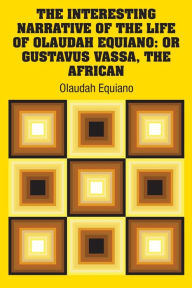 Title: The Interesting Narrative of the Life of Olaudah Equiano: Or Gustavus Vassa, The African, Author: Olaudah Equiano
