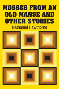 Title: Mosses from an old Manse and Other Stories, Author: Nathaniel Hawthorne