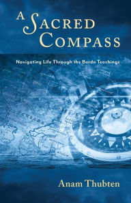Title: A Sacred Compass: Navigating Life Through the Bardo Teachings, Author: Anam Thubten