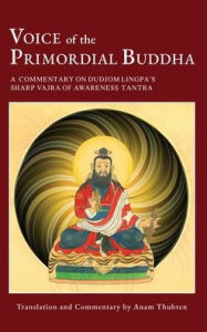 Title: Voice of the Primordial Buddha: A Commentary on Dudjom Lingpa's Sharp Vajra of Awareness Tantra, Author: Anam Thubten
