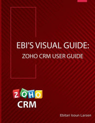 Title: Ebi's Visual Guide: Zoho CRM User Guide, Author: Ebitari Isoun Larsen