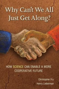 Title: Why Can't We All Just Get Along?: How Science Can Enable A More Cooperative Future., Author: Christopher Fry
