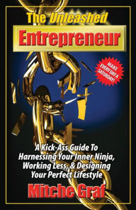 Title: The Unleashed Entrepreneur: A Kick-Ass Guide To Harnessing Your Inner Ninja, Working Less, And Creating The Perfect Lifestyle, Author: Mitche Graf