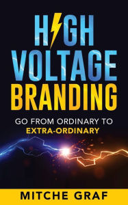 Title: High Voltage Branding: Go From Ordinary To Extra-Ordinary, Author: Mitche Graf