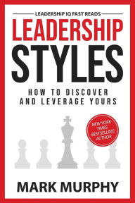 Title: Leadership Styles: How To Discover And Leverage Yours, Author: Mark Murphy