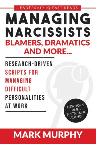 Title: Managing Narcissists, Blamers, Dramatics and More...: Research-Driven Scripts For Managing Difficult Personalities At Work, Author: Mark Murphy