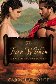 Title: The Fire Within: A Tale of Ancient Pompeii, Author: Carmela Dolce