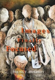 Title: Images Finally Focused, Author: Young T Hughley