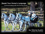 Title: Speak Your Horse's Language: Communicating with the Driving Horse, Author: Gloria Austin