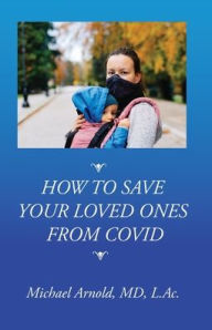 Title: How to Save Your Loved Ones From COVID, Author: Michael Arnold