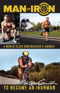 Title: Man of Iron: A World-Class Bodybuilder's Journey to Become an Ironman, Author: Kris Gethin