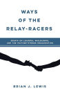 WAYS OF THE RELAY-RACERS: Essays on leaders, misleaders, and the culture-strong organization