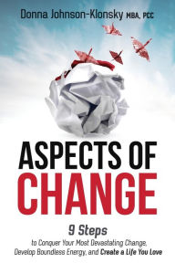 Title: ASPECTS OF CHANGE: 9 Steps to Conquer Your Most Devastating Change, Develop Boundless Energy, and Create a Life You Love, Author: Donna Johnson-Klonsky