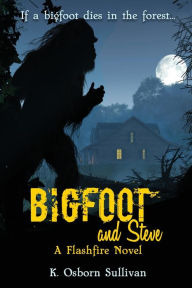 Title: Bigfoot and Steve: A Flashfire Novel, Author: K Osborn Sullivan