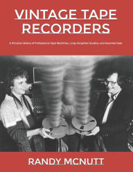 Title: Vintage Tape Recorders: A Pictorial History of Professional Tape Recorders, Long-Forgotten Studios, and Assorted Gear, Author: Randy McNutt