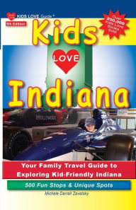 Title: Kids Love Indiana, 5th Edition: Your Family Travel Guide to Exploring Kid-Friendly Indiana. 500 Fun Stops & Unique Spots, Author: Michele Darrall Zavatsky