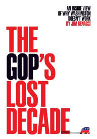 Title: The GOP's Lost Decade: An Inside View of Why Washington Doesn't Work, Author: Jim Renacci