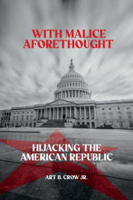 Title: With Malice Aforethought: Hijacking The American Republic, Author: Art Crow