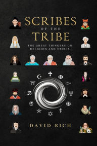 Title: Scribes of the Tribe: The Great Thinkers on Religion and Ethics, Author: David Rich