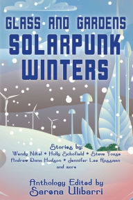 Free books read online no download Glass and Gardens: Solarpunk Winters by Wendy Nikel, Sarena Ulibarri, Andrew Dana Hudson 9781732254688 English version iBook