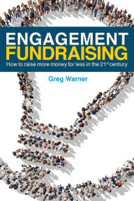 Title: Engagement Fundraising: How to raise more money for less in the 21st century, Author: Greg Warner