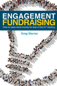 Title: Engagement Fundraising: How to raise more money for less in the 21st century, Author: Greg Warner
