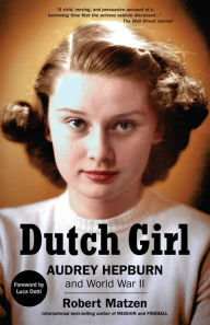 Title: Dutch Girl: Audrey Hepburn and World War II, Author: Robert Matzen