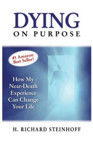 Title: Dying On Purpose: How My Near-Death Experience Can Change Your Life, Author: H. Richard Steinhoff