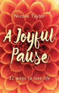 Title: A Joyful Pause: 52 Ways to Love Life, Author: Nicole Taylor