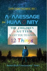 Title: A Message for Humanity: The Children of Autism Want You to Know 12 Things, Author: Janie Amaris Villarreal