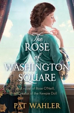 The Rose of Washington Square: A Novel of Rose O'Neill, Creator of the Kewpie Doll
