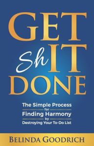 Title: Get It Done: The Simple Process for Finding Harmony by Destroying Your To-Do List, Author: Belinda Goodrich