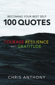 Title: Becoming Your Best Self: 100 Quotes on Courage, Resilience, and Gratitude, Author: Chris Anthony